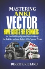 Mastering Anki Vector Home Robots For Beginners: An Unofficial Step-by-Step Manual to Setup the Anki Vector Home Robots With Tips and Tricks Cover Image
