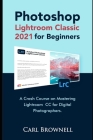 Photoshop Lightroom Classic 2021 for Beginners: A Crash Course on Mastering Lightroom CC for Digital Photographers By Carl Brownell Cover Image