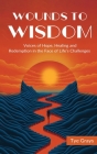 Wounds to Wisdom ﻿: Voices of Hope, Healing and Redemption in the Face of Life's Challenges By Tye Grays Cover Image