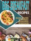 Egg Breakfast Recipes: Start Your Day With These Delicious Breakfast Meals To Wake Up For By Abigail Fredrick Cover Image