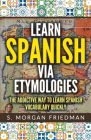 Learn Spanish via Etymologies: The Addictive Way To Learn Spanish Quickly By S. Morgan Friedman Cover Image