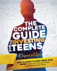 The Complete Guide to Investing for Teens: How to Invest to Start Grow Your Money, Reach Your Financial Freedom and Build Your Smart Future Cover Image
