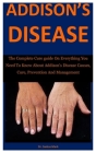 Addison's Disease: The Complete Cure guide On Everything You Need To Know About Addison's Disease Causes, Cure, Prevention And Management Cover Image