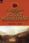 A Lady's Life in the Rocky Mountains: Letters of Personal Adventure in 1873 By Isabella L. Bird Cover Image