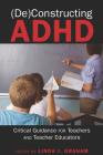 (De)Constructing ADHD: Critical Guidance for Teachers and Teacher Educators (Disability Studies in Education #9) By Susan L. Gabel (Editor), Scot Danforth (Editor), Linda J. Graham (Editor) Cover Image