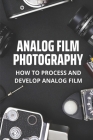 Analog Film Photography: How To Process And Develop Analog Film: Professional Photography By Guillermo Kirn Cover Image
