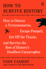 How to Survive History: How to Outrun a Tyrannosaurus, Escape Pompeii, Get Off the Titanic, and Survive the Rest of History's Deadliest Catastrophes By Cody Cassidy Cover Image