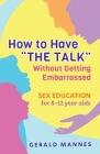 Sex Education for 8-12 Year Olds: How to Have The Talk Without Getting Embarrassed By Gerald Mannes Cover Image