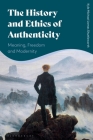 The History and Ethics of Authenticity: Meaning, Freedom, and Modernity By Kyle Michael James Shuttleworth Cover Image