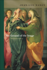 The Ground of the Image (Perspectives in Continental Philosophy) By Jean-Luc Nancy, Jeff Fort (Translator) Cover Image