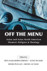 Off the Menu: Asian and Asian North American Women's Religion and Theology By Rita Nakashima Brock (Editor), Jung Ha Kim (Editor), Kwok Pui-Lan (Editor) Cover Image