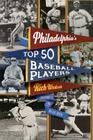 Philadelphia's Top Fifty Baseball Players By Rich Westcott, Dallas Green (Foreword by) Cover Image