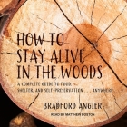How to Stay Alive in the Woods: A Complete Guide to Food, Shelter and Self-Preservation Anywhere By Bradford Angier, Matthew Boston (Read by) Cover Image