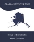 Alaska Statutes 2020 Title 15 Elections By Odessa Publishing (Editor), Alaska Government Cover Image