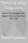 Thriving After Diagnosis: How a Pro Bodybuilder began his journey from the ICU By David Krakower Cover Image
