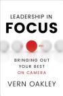 Leadership in Focus: Bringing Out Your Best on Camera By Vern Oakley Cover Image