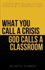 What You Call a Crisis, God Calls a Classroom By Keith Johnson Cover Image