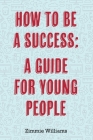 How To Be A Success: A Guide For Young People Cover Image