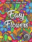 100 Easy Flowers Adult Coloring Book: Featuring Variety of Flower Designs - Beautiful Flowers Coloring Pages with Large Print for Adult Relaxation Cover Image