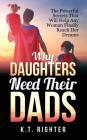 Why Daughters Need Their Dads: The Powerful Secrets That Will Help Any Woman Finally Reach Her Dreams By K. T. Righter Cover Image