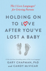 Holding on to Love After You've Lost a Baby: The 5 Love Languages® for Grieving Parents By Gary Chapman, Candy McVicar Cover Image