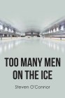 Too Many Men on the Ice By Steven O'Connor Cover Image