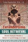 Curanderismo Soul Retrieval: Ancient Shamanic Wisdom to Restore the Sacred Energy of the Soul Cover Image