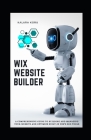 WIX Website Builder: A Comprehensive Guide To Building And Managing Your Website And Optimize Built-In WIX's SEO Tools By Kalara Koru Cover Image