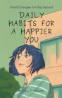 Daily Habits for a Happier You: Small Changes for Big Impact Cover Image