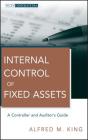 Internal Control of Fixed Assets: A Controller and Auditor's Guide (Wiley Corporate F&a #564) By Alfred M. King Cover Image