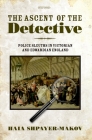 The Ascent of the Detective: Police Sleuths in Victorian and Edwardian England By Haia Shpayer-Makov Cover Image