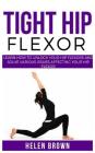 Tight Hip Flexor: Learn How to Unlock Your Hip Flexors and Solve Various Issues Affecting Your Hip Flexor By Helen Brown Cover Image