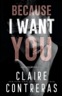 Because I Want You By Claire Contreras Cover Image