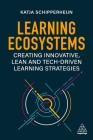 Learning Ecosystems: Creating Innovative, Lean and Tech-Driven Learning Strategies By Katja Schipperheijn Cover Image