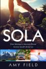 Sola: One Woman's Journey Alone Across South America By Amy Field Cover Image