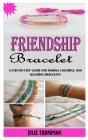Friendship Bracelet: A Step-By-Step Guide For Making Colorful And Alluring Bracelets By Julie Thompson Cover Image