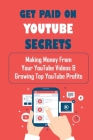 Get Paid On YouTube Secrets: Making Money From Your YouTube Videos & Growing Top YouTube Profits: Creating Youtube Videos Cover Image