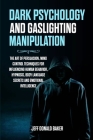 Dark Psychology and Gaslighting Manipulation: The Art of Persuasion, Mind Control Techniques for Influencing Human Behavior, Hypnosis, Body Language S By Jeff Donald Baker Cover Image
