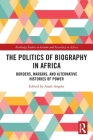 The Politics of Biography in Africa: Borders, Margins, and Alternative Histories of Power (Routledge Studies on Gender and Sexuality in Africa) By Anaïs Angelo (Editor) Cover Image