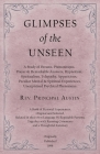 Glimpses of the Unseen - A Study of Dreams, Premonitions, Prayer and Remarkable Answers, Hypnotism, Spiritualism, Telepathy, Apparitions, Peculiar Men By Rev Principal Austin Cover Image