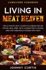 Carnivore Cookbook: LIVING IN MEAT HEAVEN - The Ultimate Meat-Lover's Playbook for Air Frying, Meal Prep, Keto, Intermittent Fasting, and By Johnny Curtis Cover Image