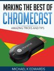 Making The Best of Chromecast: Amazing Tricks and Tips By Michael K. Edwards Cover Image