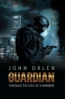 Guardian, Through the eyes of a warrior By John Orlen Cover Image