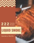 222 Yummy Liquid Smoke Recipes: Yummy Liquid Smoke Cookbook - Where Passion for Cooking Begins By Sandra Wolfe Cover Image