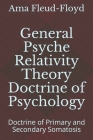 General Psyche Relativity Theory Doctrine of Psychology: Doctrine of Primary and Secondary Somatosis By Ama Fleud-Floyd Cover Image