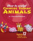 How to Sculpt Chinese Zodiac Animals By Christina Patterson (Illustrator), Xing Zhang (Contribution by), Christina Patterson Cover Image