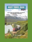 Banff Travel Guide: Your In-Depth And Comprehensive Travel Guide To Discovering Nature's Masterpiece By Robert Johnson Cover Image