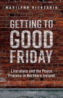 Getting to Good Friday: Literature and the Peace Process in Northern Ireland By Marilynn Richtarik Cover Image