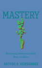 Mastery: How Learning Transforms Our Brains, Minds, and Bodies Cover Image