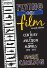 Flying on Film: A Century of Aviation in the Movies, 1912 - 2012 (Second Edition) By Mark Carlson Cover Image